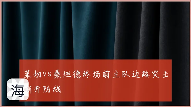 莱切vs桑坦德终场前主队边路突击撕开防线