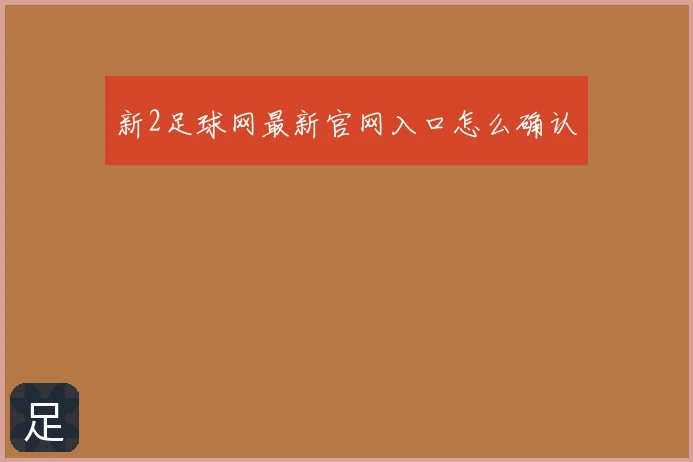 新2足球网最新官网入口怎么确认
