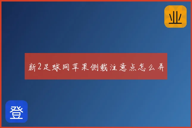新2足球网苹果侧载注意点怎么弄