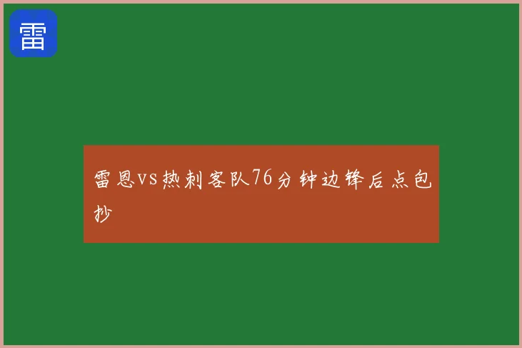 雷恩vs热刺客队76分钟边锋后点包抄