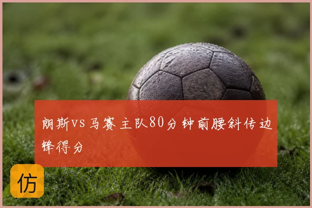 朗斯vs马赛主队80分钟前腰斜传边锋得分