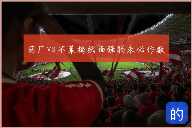 药厂vs不莱梅纸面强弱未必作数