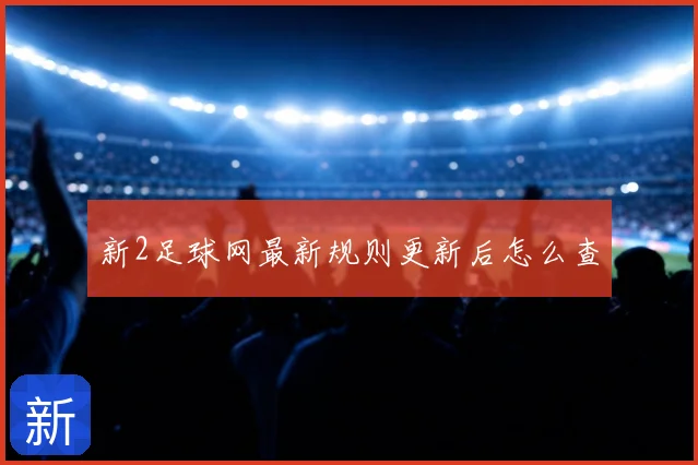 新2足球网最新规则更新后怎么查