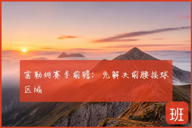 富勒姆赛季前瞻:先解决前腰接球区域