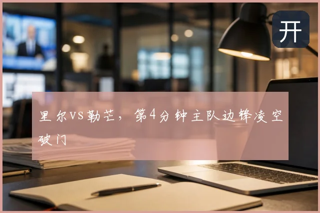 里尔vs勒芒,第4分钟主队边锋凌空破门