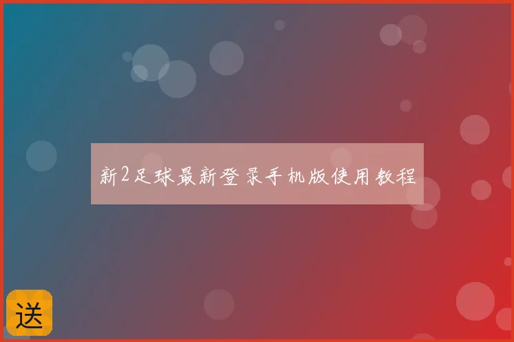新2足球最新登录手机版使用教程