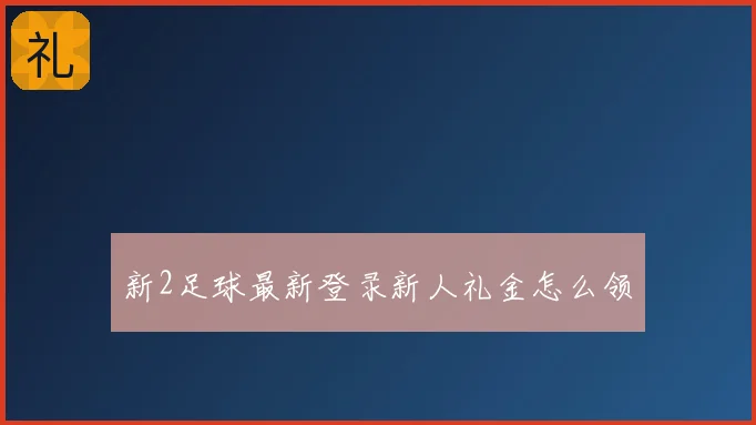 新2足球最新登录新人礼金怎么领