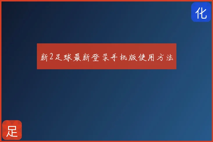 新2足球最新登录手机版使用方法