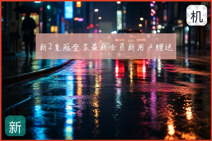 新2皇冠登录最新会员新用户赠送