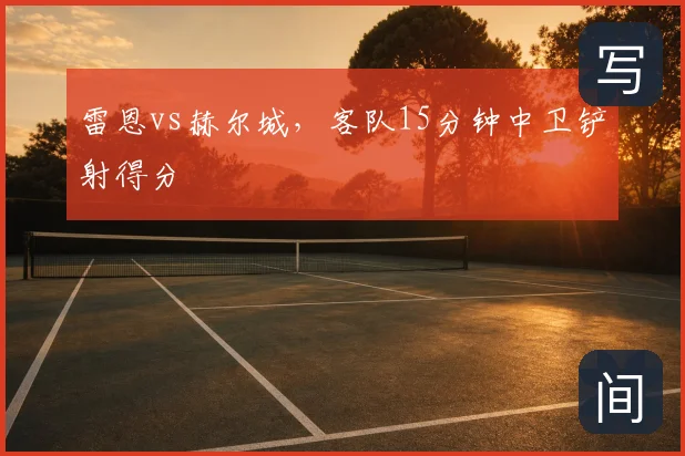 雷恩vs赫尔城,客队15分钟中卫铲射得分