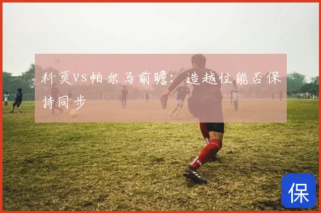 科莫vs帕尔马前瞻:造越位能否保持同步