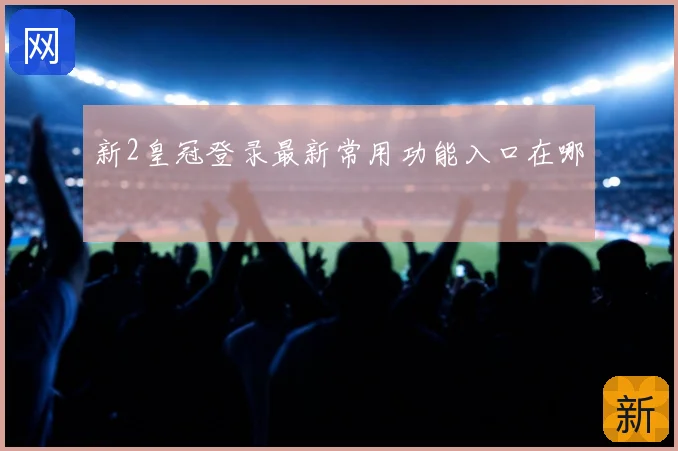 新2皇冠登录最新常用功能入口在哪