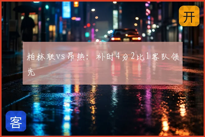 柏林联vs昂热:补时4分2比1客队领先